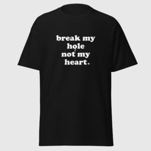 Break My Hole Not My Heart - Naughty Gay Shirt